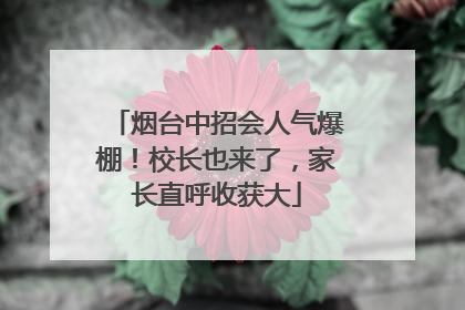 烟台中招会人气爆棚！校长也来了，家长直呼收获大