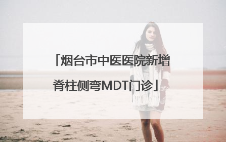 烟台市中医医院新增脊柱侧弯MDT门诊