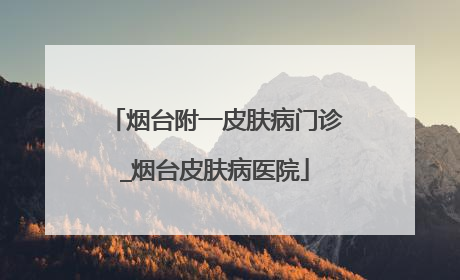 烟台附一皮肤病门诊_烟台皮肤病医院