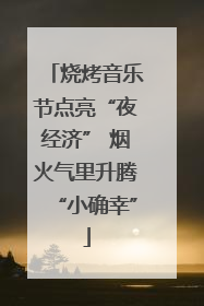 烧烤音乐节点亮“夜经济” 烟火气里升腾“小确幸”