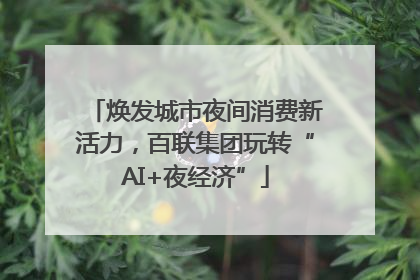 焕发城市夜间消费新活力，百联集团玩转“AI+夜经济”