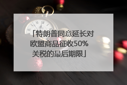 特朗普同意延长对欧盟商品征收50%关税的最后期限