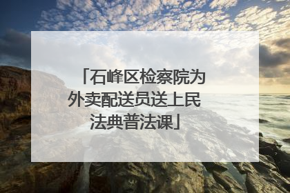 石峰区检察院为外卖配送员送上民法典普法课