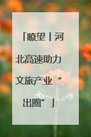瞭望丨河北高速助力文旅产业“出圈”