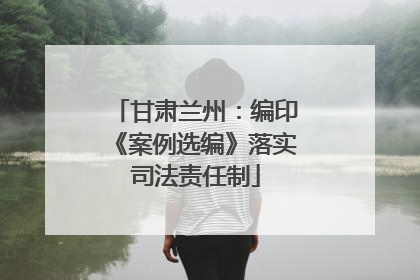 甘肃兰州：编印《案例选编》落实司法责任制