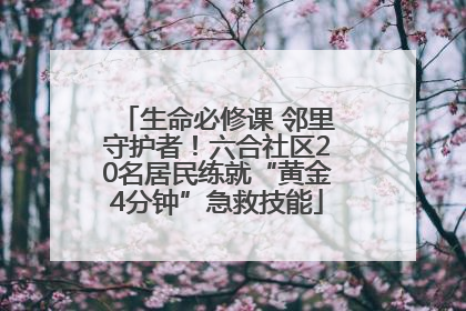 生命必修课 邻里守护者！六合社区20名居民练就“黄金4分钟”急救技能
