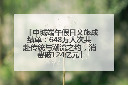 申城端午假日文旅成绩单：648万人次共赴传统与潮流之约，消费破124亿元