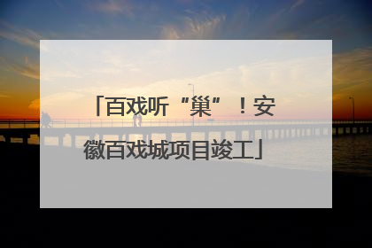 百戏听“巢”！安徽百戏城项目竣工
