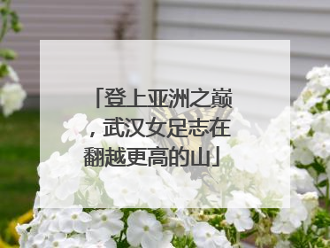 登上亚洲之巅，武汉女足志在翻越更高的山