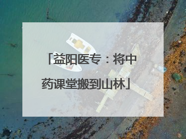 益阳医专：将中药课堂搬到山林