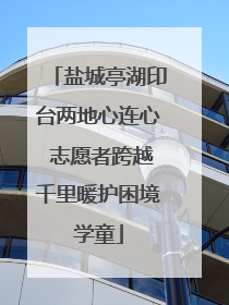 盐城亭湖印台两地心连心 志愿者跨越千里暖护困境学童