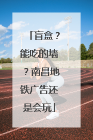 盲盒？能吃的墙？南昌地铁广告还是会玩