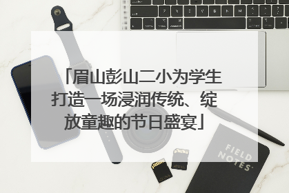眉山彭山二小为学生打造一场浸润传统、绽放童趣的节日盛宴