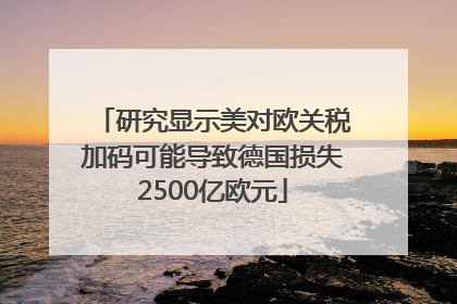 研究显示美对欧关税加码可能导致德国损失2500亿欧元