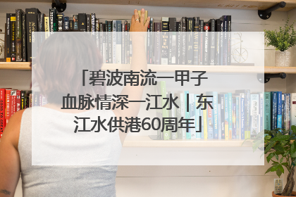碧波南流一甲子 血脉情深一江水｜东江水供港60周年