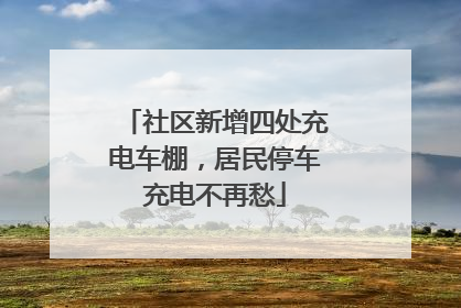 社区新增四处充电车棚，居民停车充电不再愁