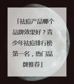 祛痘产品哪个品牌效果好？青少年祛痘排行榜第一名，热门品牌推荐