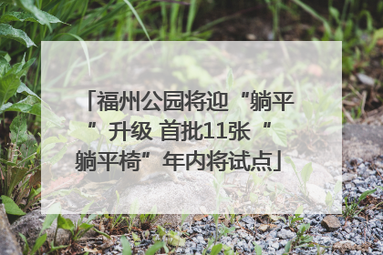 福州公园将迎“躺平”升级 首批11张“躺平椅”年内将试点