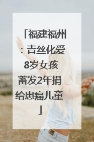福建福州：青丝化爱 8岁女孩蓄发2年捐给患癌儿童