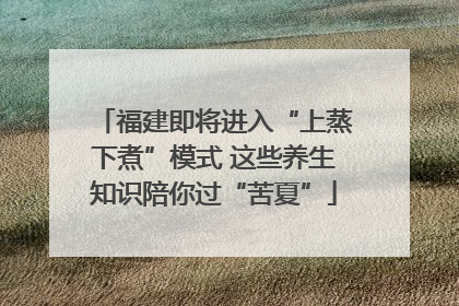 福建即将进入“上蒸下煮”模式 这些养生知识陪你过“苦夏”