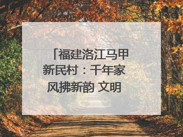 福建洛江马甲新民村：千年家风拂新韵 文明之花绽乡野