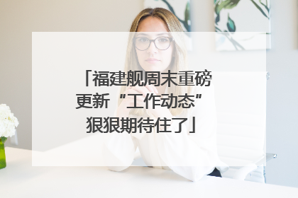 福建舰周末重磅更新“工作动态” 狠狠期待住了