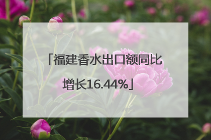 福建香水出口额同比增长16.44%