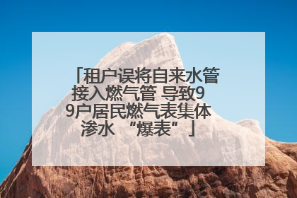 租户误将自来水管接入燃气管 导致99户居民燃气表集体渗水 “爆表”