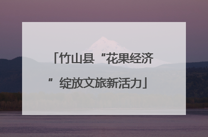 竹山县“花果经济”绽放文旅新活力