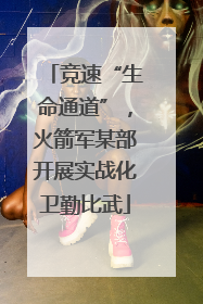 竞速“生命通道”，火箭军某部开展实战化卫勤比武