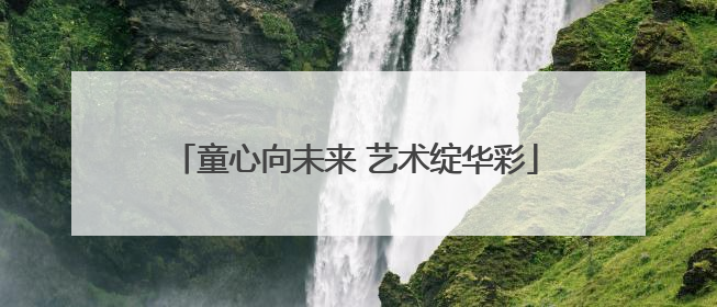 童心向未来 艺术绽华彩
