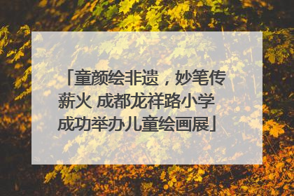 童颜绘非遗，妙笔传薪火 成都龙祥路小学成功举办儿童绘画展