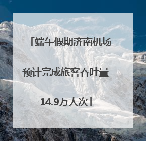 端午假期济南机场预计完成旅客吞吐量14.9万人次