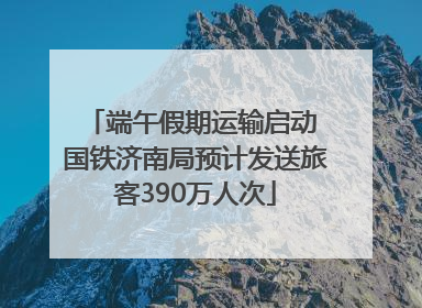 端午假期运输启动 国铁济南局预计发送旅客390万人次