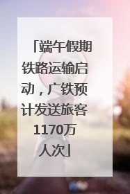 端午假期铁路运输启动，广铁预计发送旅客1170万人次
