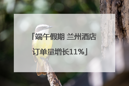端午假期 兰州酒店订单量增长11%
