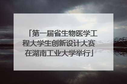 第一届省生物医学工程大学生创新设计大赛在湖南工业大学举行