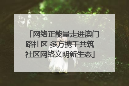 网络正能量走进澳门路社区 多方携手共筑社区网络文明新生态