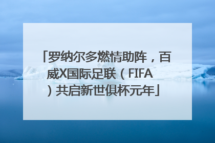 罗纳尔多燃情助阵，百威X国际足联（FIFA）共启新世俱杯元年