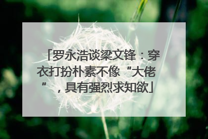罗永浩谈梁文锋：穿衣打扮朴素不像“大佬”，具有强烈求知欲