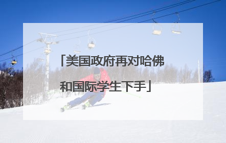 美国政府再对哈佛和国际学生下手