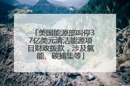 美国能源部叫停37亿美元清洁能源项目财政拨款，涉及氢能、碳捕集等