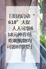 美团启动“618”大促：人人可领618元神券包 吃喝购物均可即时享受