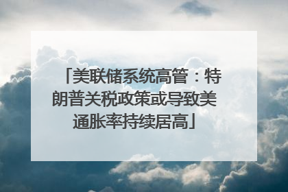 美联储系统高管：特朗普关税政策或导致美通胀率持续居高