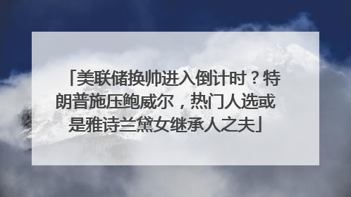 美联储换帅进入倒计时？特朗普施压鲍威尔，热门人选或是雅诗兰黛女继承人之夫
