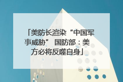 美防长渲染“中国军事威胁” 国防部：美方必将反噬自身