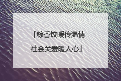 粽香饺暖传温情 社会关爱暖人心