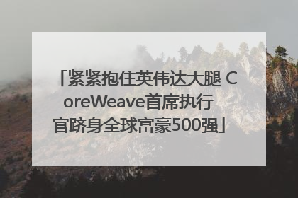 紧紧抱住英伟达大腿 CoreWeave首席执行官跻身全球富豪500强