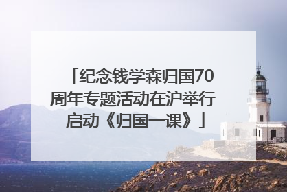 纪念钱学森归国70周年专题活动在沪举行 启动《归国一课》