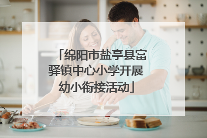 绵阳市盐亭县富驿镇中心小学开展幼小衔接活动